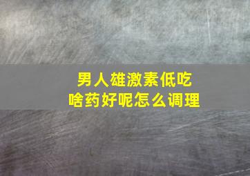 男人雄激素低吃啥药好呢怎么调理