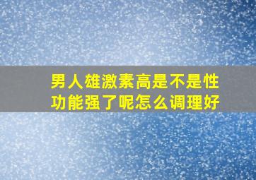 男人雄激素高是不是性功能强了呢怎么调理好