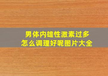 男体内雄性激素过多怎么调理好呢图片大全