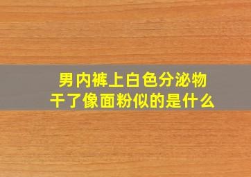 男内裤上白色分泌物干了像面粉似的是什么