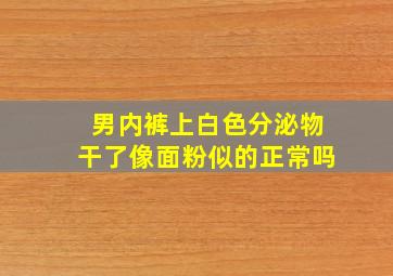 男内裤上白色分泌物干了像面粉似的正常吗