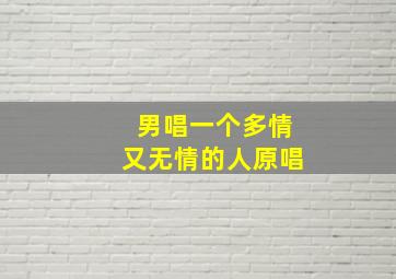 男唱一个多情又无情的人原唱