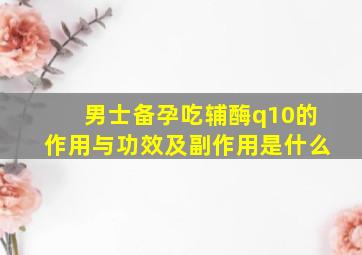 男士备孕吃辅酶q10的作用与功效及副作用是什么