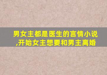 男女主都是医生的言情小说,开始女主想要和男主离婚