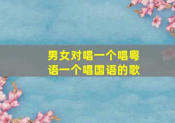 男女对唱一个唱粤语一个唱国语的歌