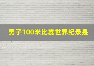 男子100米比赛世界纪录是