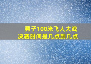 男子100米飞人大战决赛时间是几点到几点