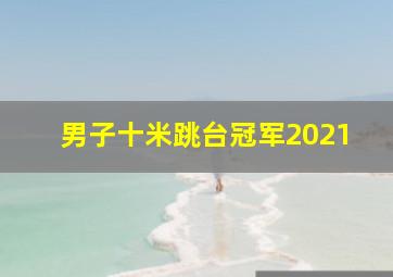 男子十米跳台冠军2021