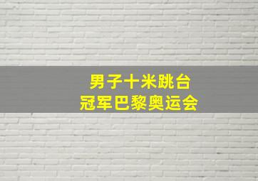 男子十米跳台冠军巴黎奥运会