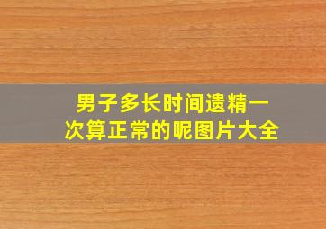 男子多长时间遗精一次算正常的呢图片大全