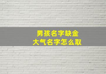 男孩名字缺金大气名字怎么取