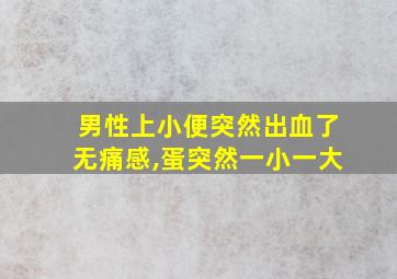 男性上小便突然出血了无痛感,蛋突然一小一大