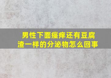 男性下面瘙痒还有豆腐渣一样的分泌物怎么回事