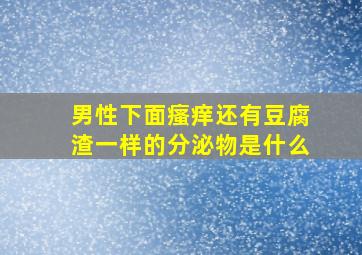 男性下面瘙痒还有豆腐渣一样的分泌物是什么