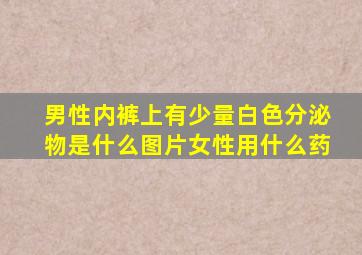 男性内裤上有少量白色分泌物是什么图片女性用什么药