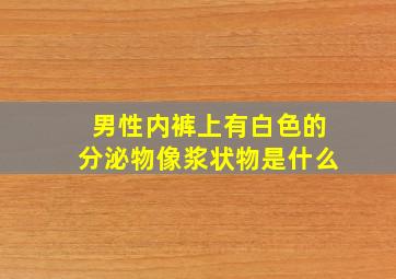 男性内裤上有白色的分泌物像浆状物是什么