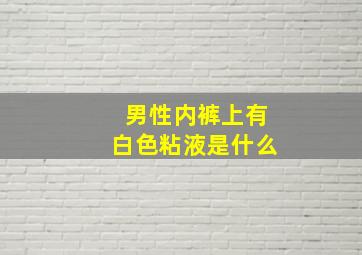 男性内裤上有白色粘液是什么