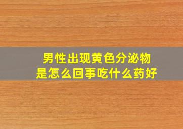 男性出现黄色分泌物是怎么回事吃什么药好