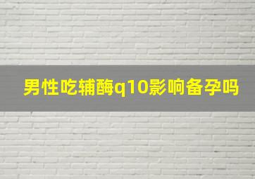 男性吃辅酶q10影响备孕吗