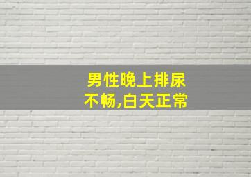 男性晚上排尿不畅,白天正常