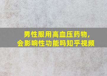 男性服用高血压药物,会影响性功能吗知乎视频