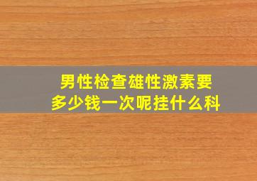 男性检查雄性激素要多少钱一次呢挂什么科