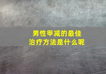 男性甲减的最佳治疗方法是什么呢