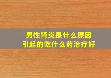 男性肾炎是什么原因引起的吃什么药治疗好