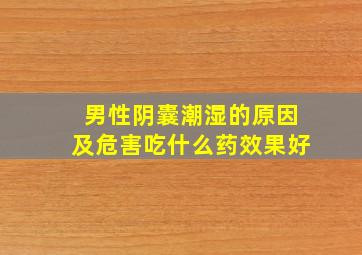 男性阴囊潮湿的原因及危害吃什么药效果好