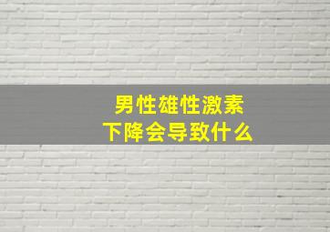 男性雄性激素下降会导致什么