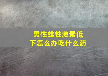 男性雄性激素低下怎么办吃什么药