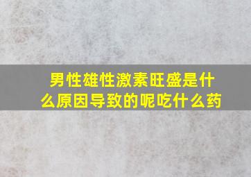 男性雄性激素旺盛是什么原因导致的呢吃什么药