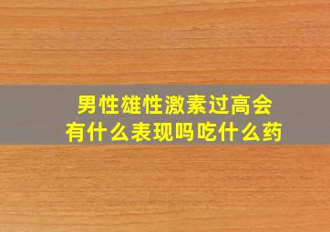 男性雄性激素过高会有什么表现吗吃什么药