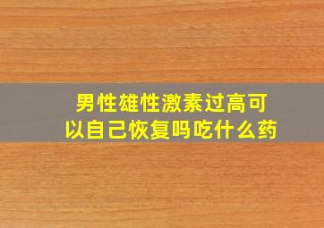 男性雄性激素过高可以自己恢复吗吃什么药