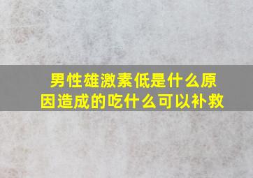 男性雄激素低是什么原因造成的吃什么可以补救