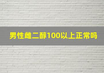 男性雌二醇100以上正常吗