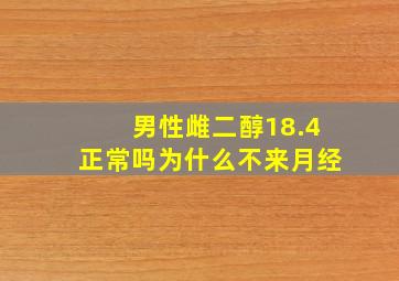 男性雌二醇18.4正常吗为什么不来月经