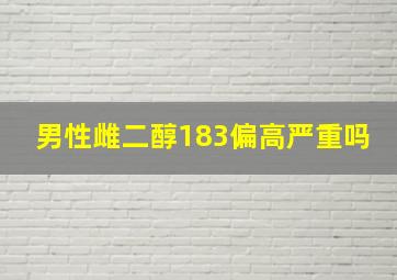 男性雌二醇183偏高严重吗