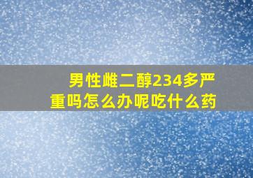 男性雌二醇234多严重吗怎么办呢吃什么药