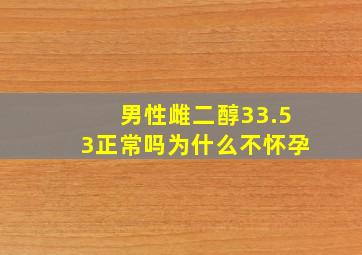 男性雌二醇33.53正常吗为什么不怀孕