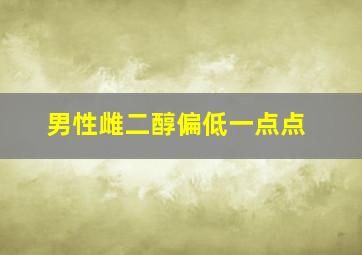 男性雌二醇偏低一点点