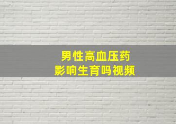 男性高血压药影响生育吗视频