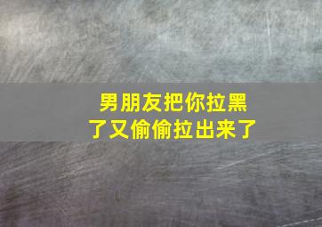 男朋友把你拉黑了又偷偷拉出来了