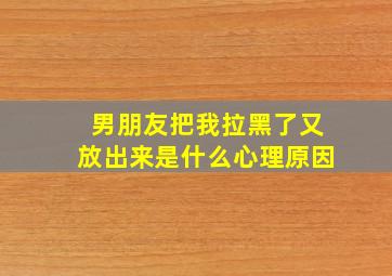 男朋友把我拉黑了又放出来是什么心理原因