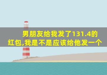 男朋友给我发了131.4的红包,我是不是应该给他发一个