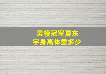 男模冠军夏东宇身高体重多少