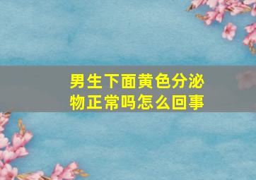 男生下面黄色分泌物正常吗怎么回事