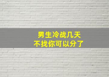 男生冷战几天不找你可以分了