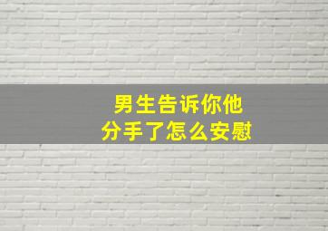 男生告诉你他分手了怎么安慰