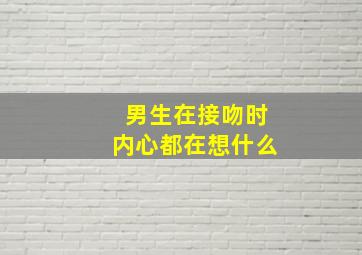 男生在接吻时内心都在想什么